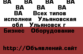 ВА5139 ,ВА5239, ВА5739, ВА5237, ВА5735, ВА0436, ВА08, ВА5135,Всех типов исполнеи - Ульяновская обл., Ульяновск г. Бизнес » Оборудование   